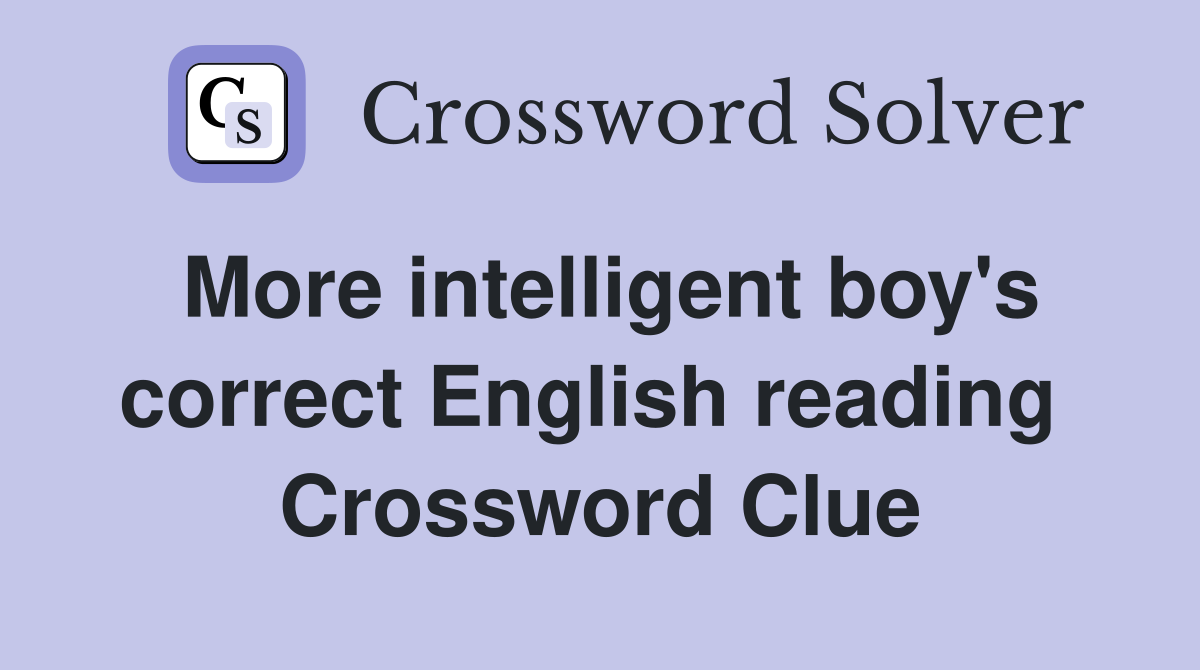 More intelligent boy's correct English reading  Crossword Clue
