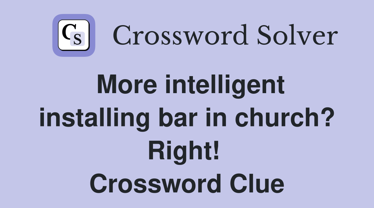More intelligent installing bar in church? Right!  Crossword Clue