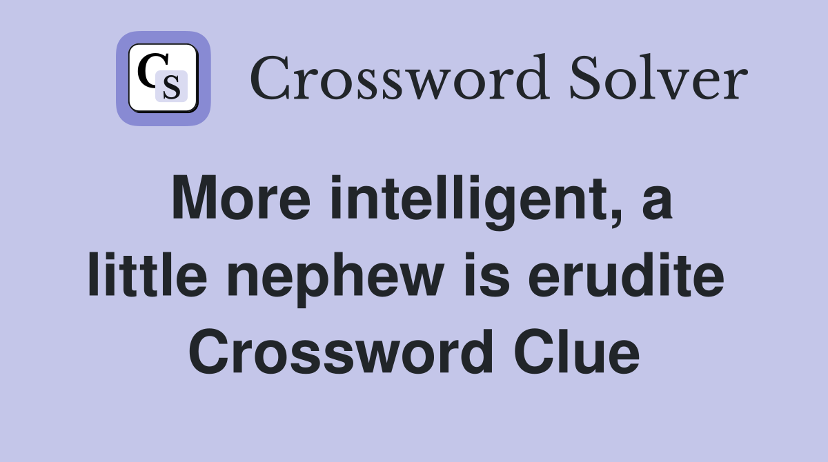 More intelligent, a little nephew is erudite  Crossword Clue