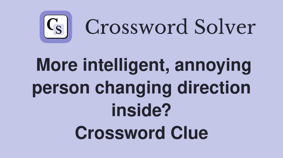 More intelligent, annoying person changing direction inside? Crossword Clue