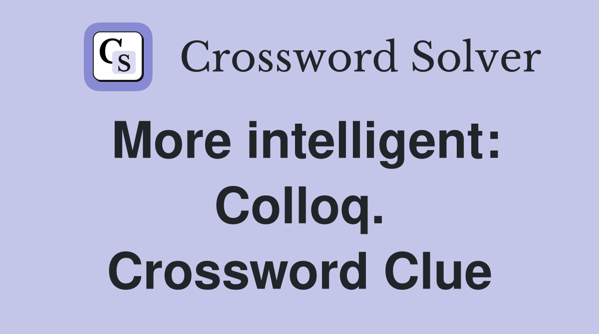 More intelligent: Colloq. Crossword Clue