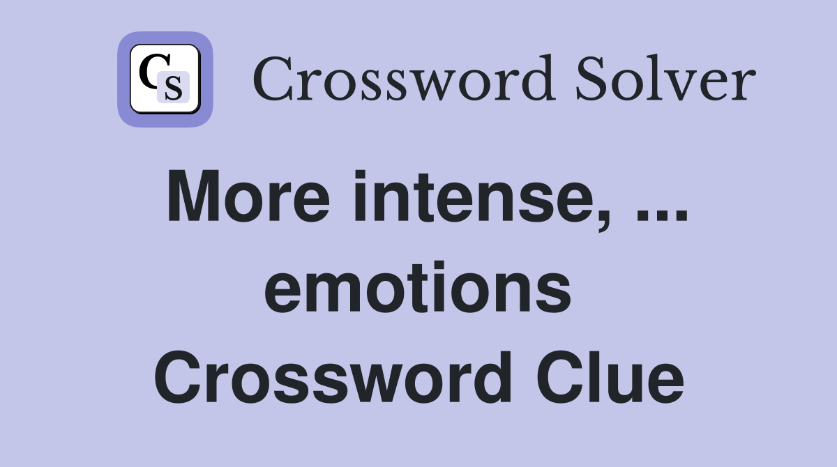 More intense, ... emotions Crossword Clue
