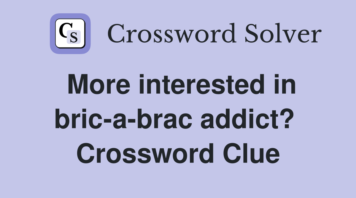 More interested in bric-a-brac addict?  Crossword Clue
