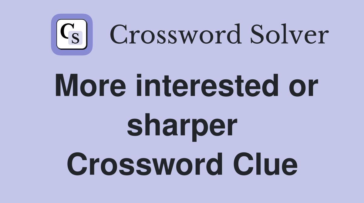 More interested or sharper Crossword Clue