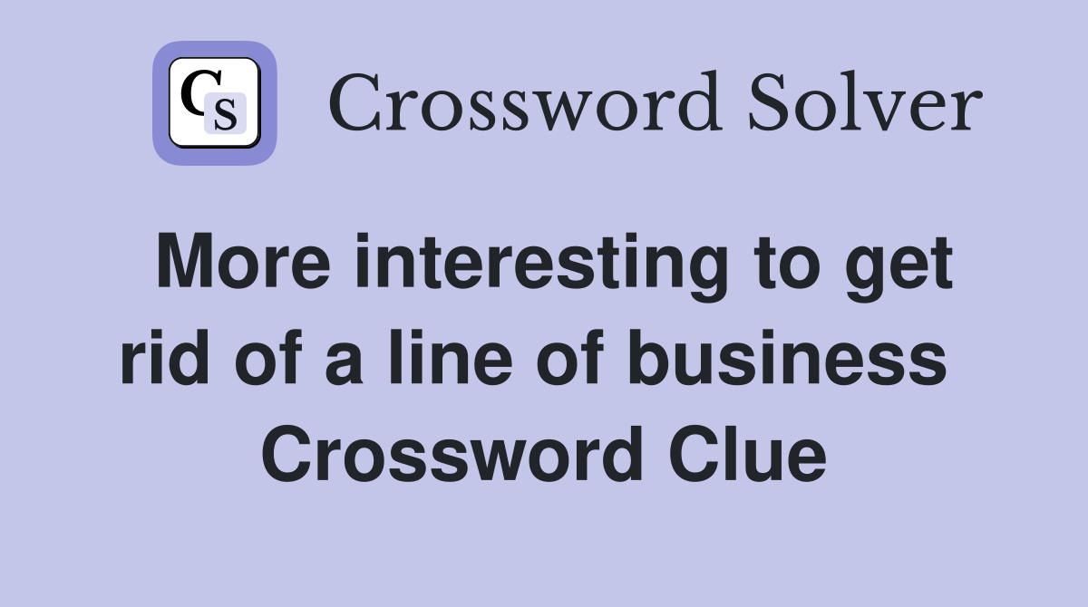More interesting to get rid of a line of business  Crossword Clue