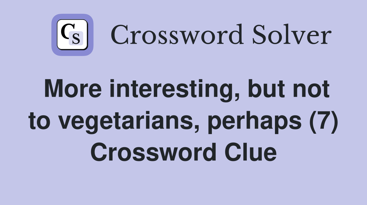More interesting, but not to vegetarians, perhaps (7) Crossword Clue