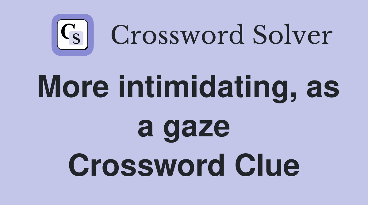 More intimidating, as a gaze Crossword Clue