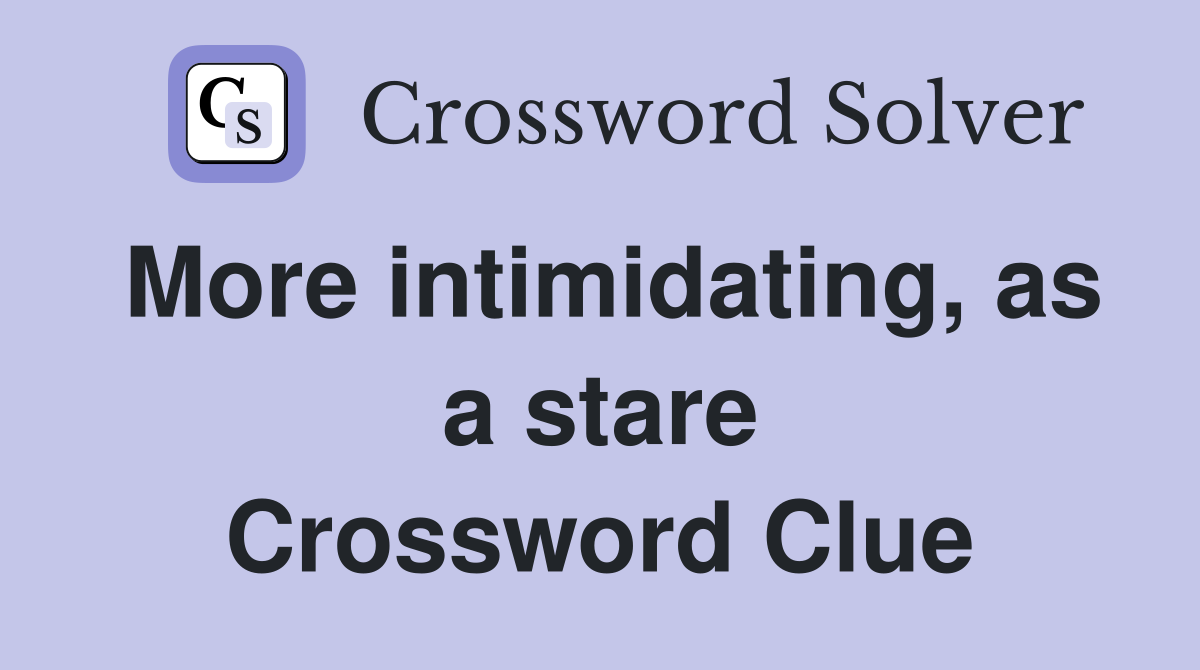 More intimidating, as a stare Crossword Clue