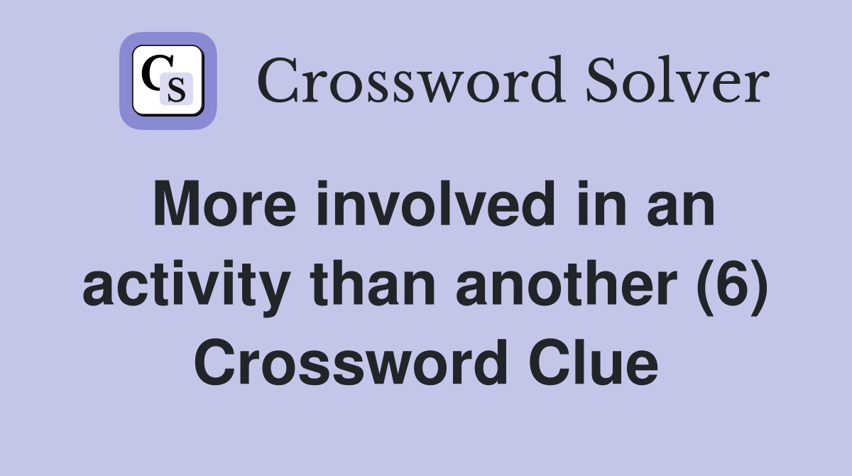 More involved in an activity than another (6) Crossword Clue