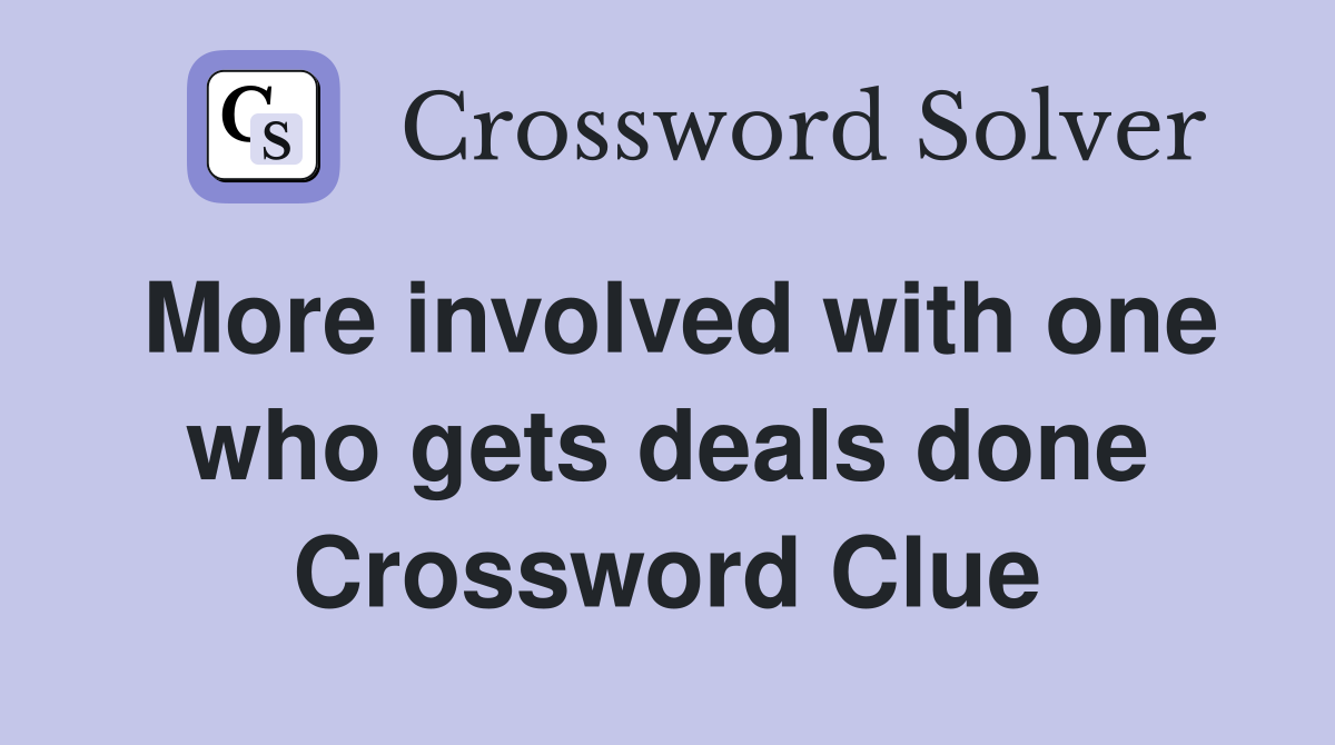 More involved with one who gets deals done Crossword Clue