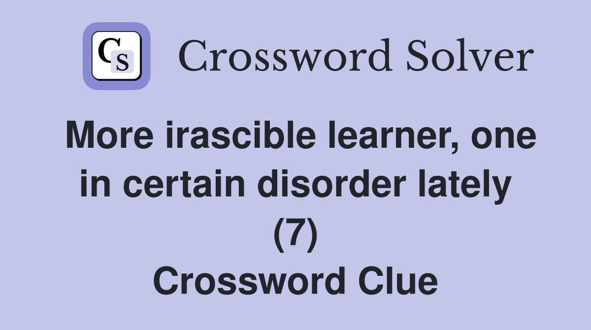 More irascible learner, one in certain disorder lately (7) Crossword Clue