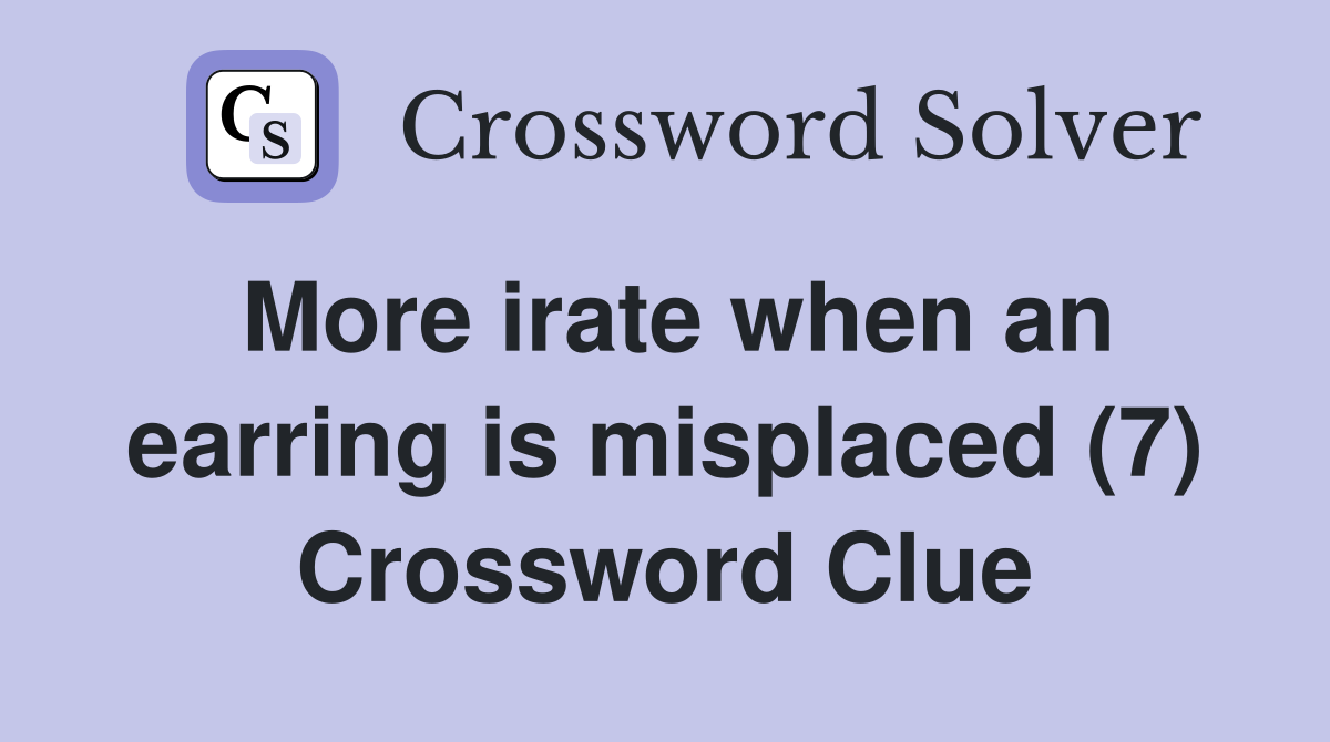 More irate when an earring is misplaced (7) Crossword Clue