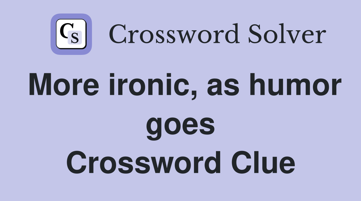 More ironic, as humor goes Crossword Clue