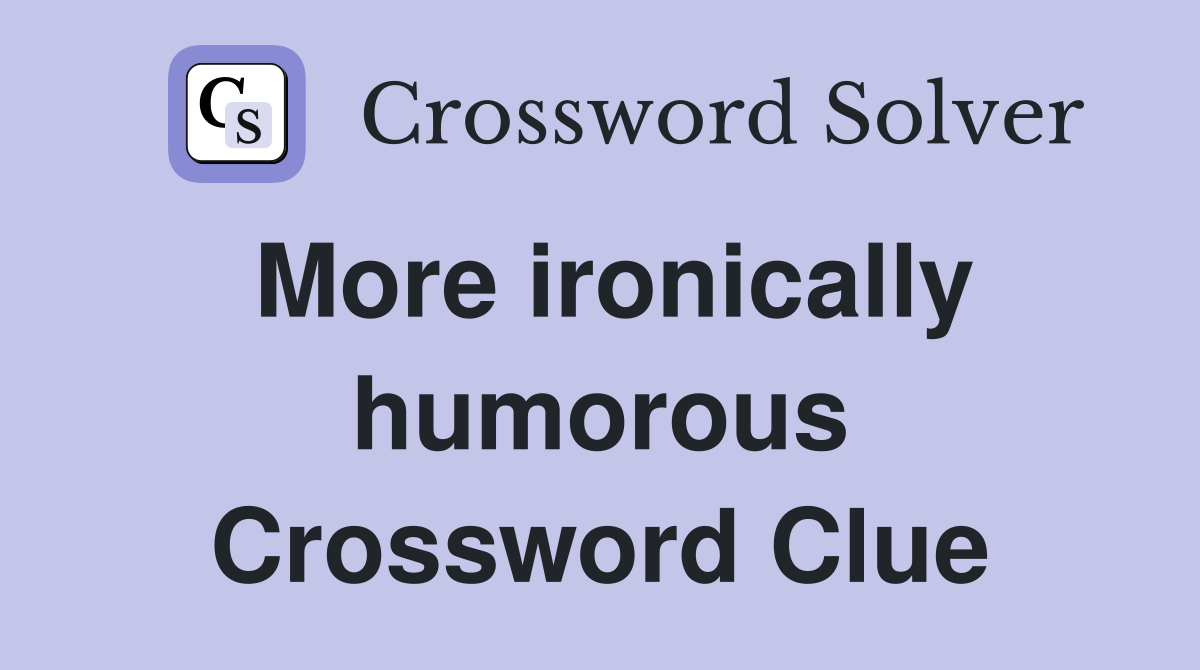 More ironically humorous Crossword Clue