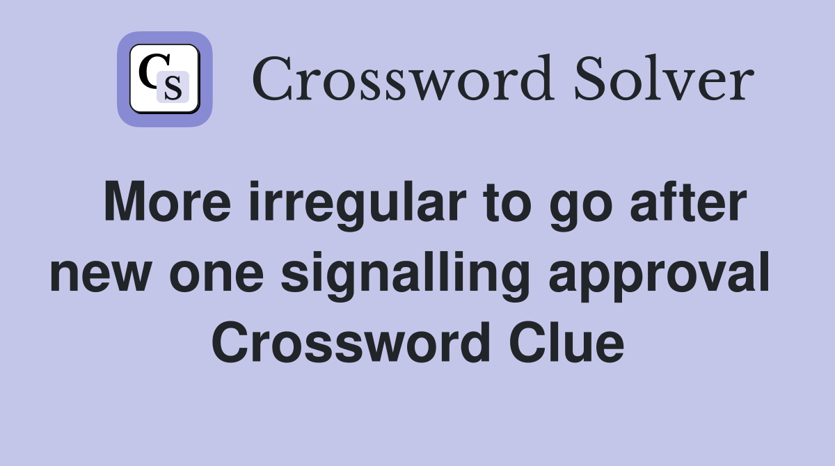More irregular to go after new one signalling approval  Crossword Clue