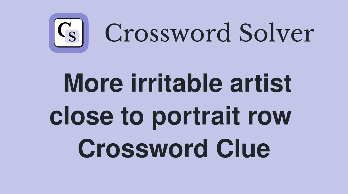 More irritable artist close to portrait row  Crossword Clue