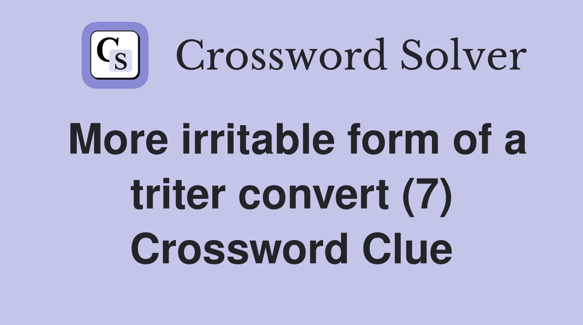 More irritable form of a triter convert (7) Crossword Clue