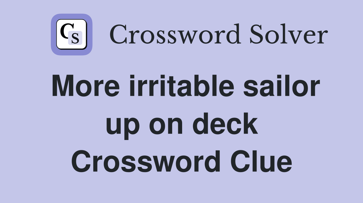 More irritable sailor up on deck Crossword Clue