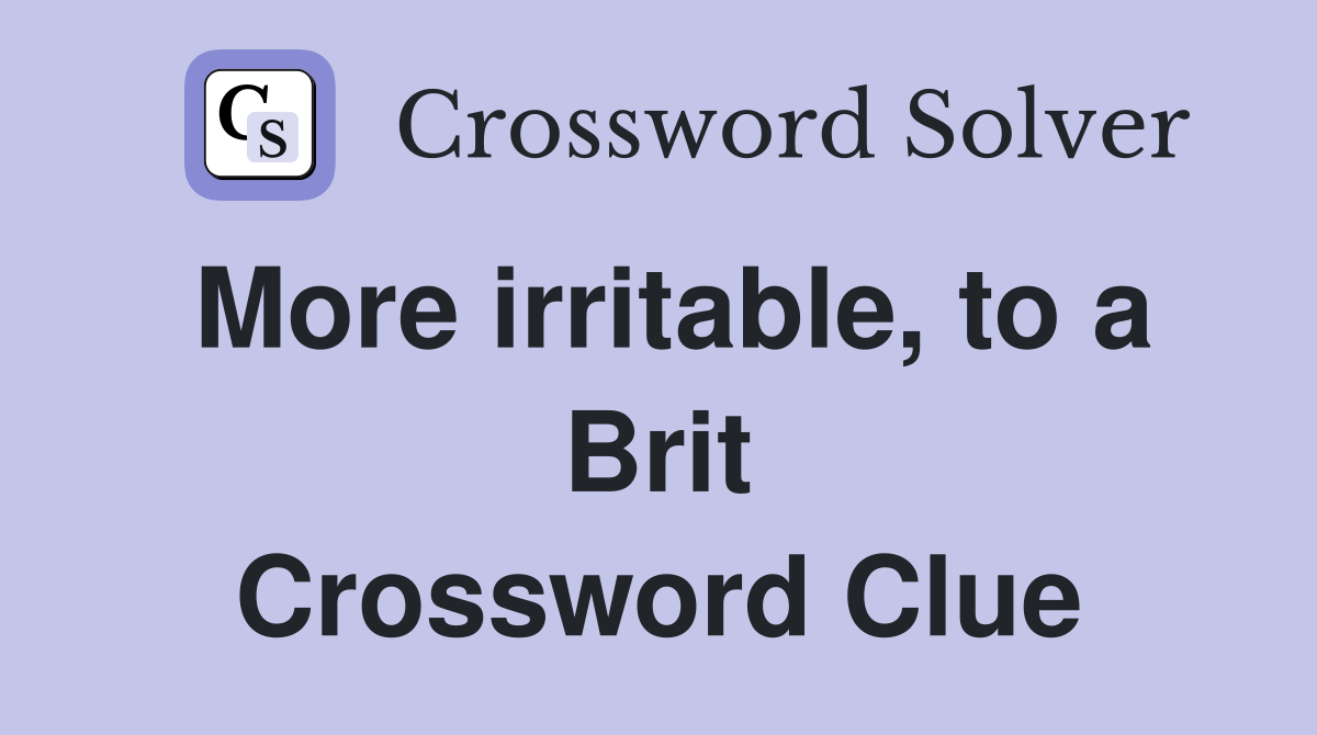 More irritable, to a Brit Crossword Clue