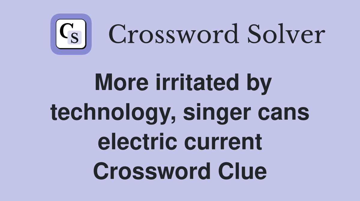 More irritated by technology, singer cans electric current Crossword Clue