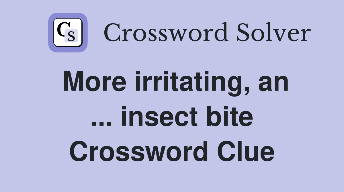 More irritating, an ... insect bite Crossword Clue