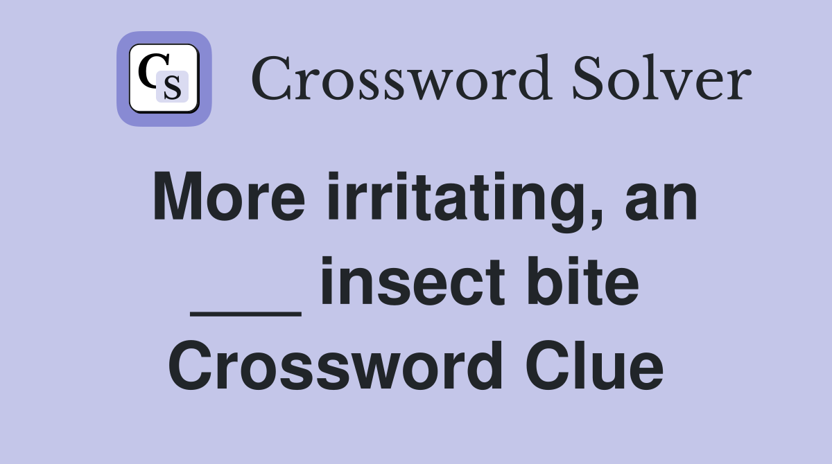 More irritating, an ___ insect bite Crossword Clue
