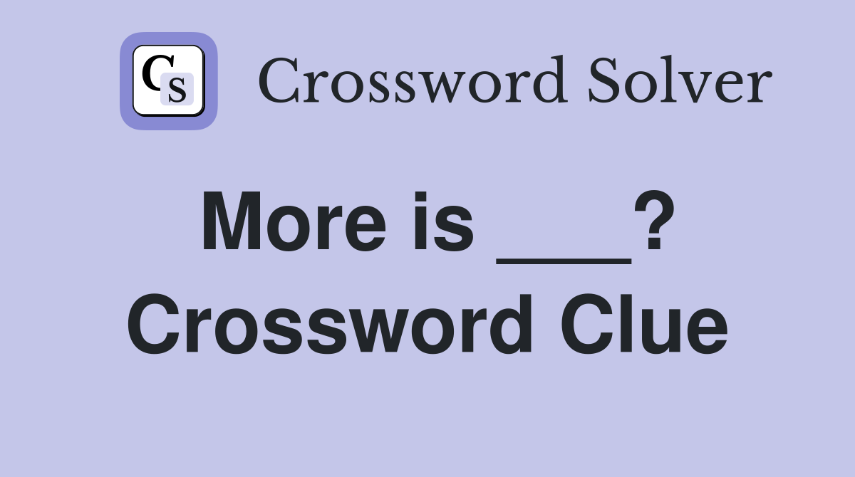 More is ___? Crossword Clue