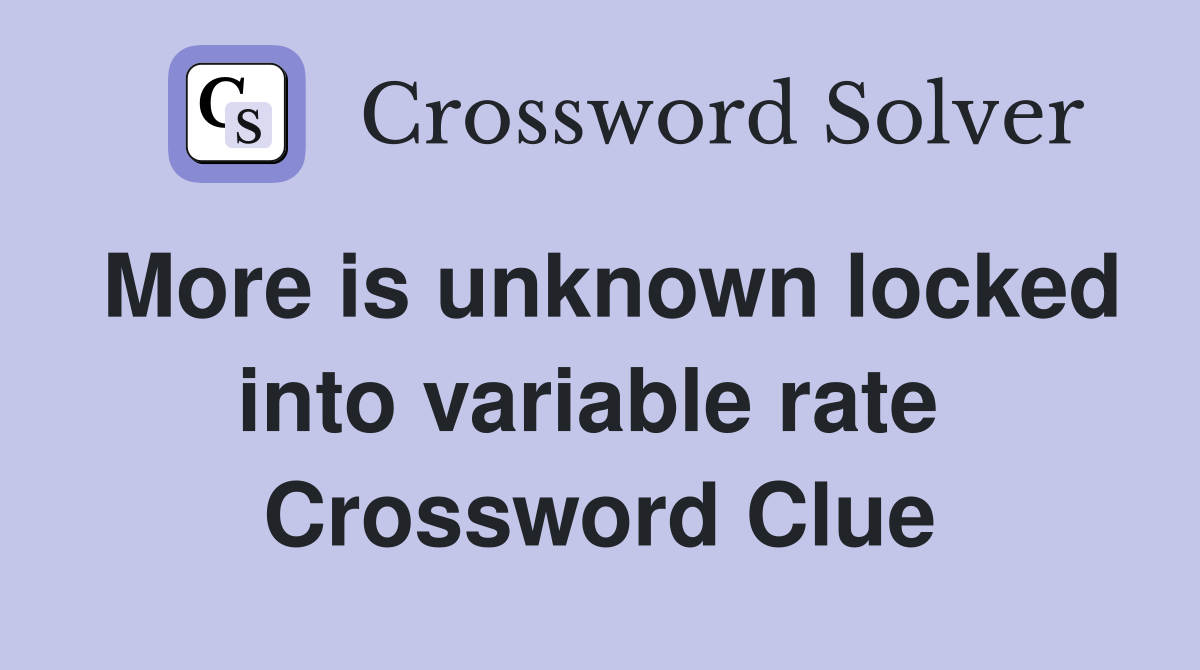 More is unknown locked into variable rate  Crossword Clue