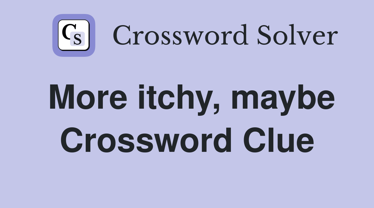More itchy, maybe Crossword Clue