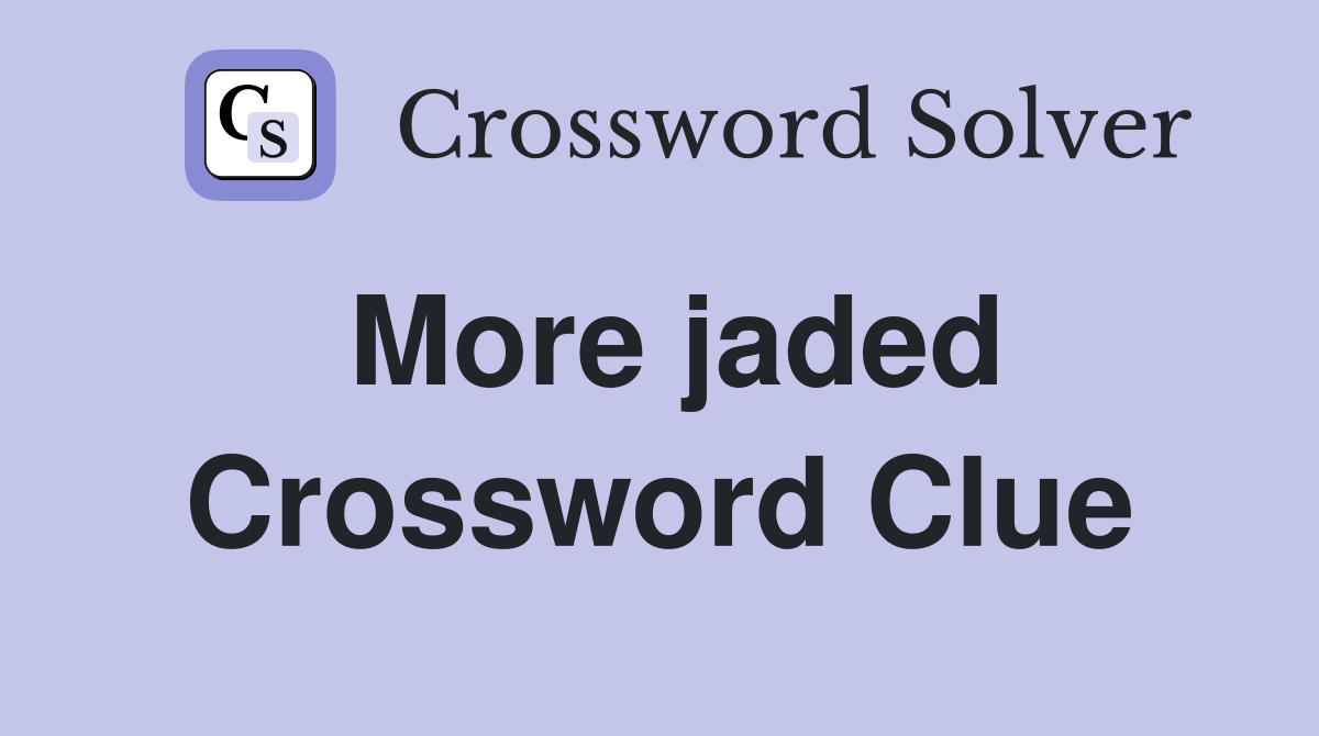 More jaded Crossword Clue