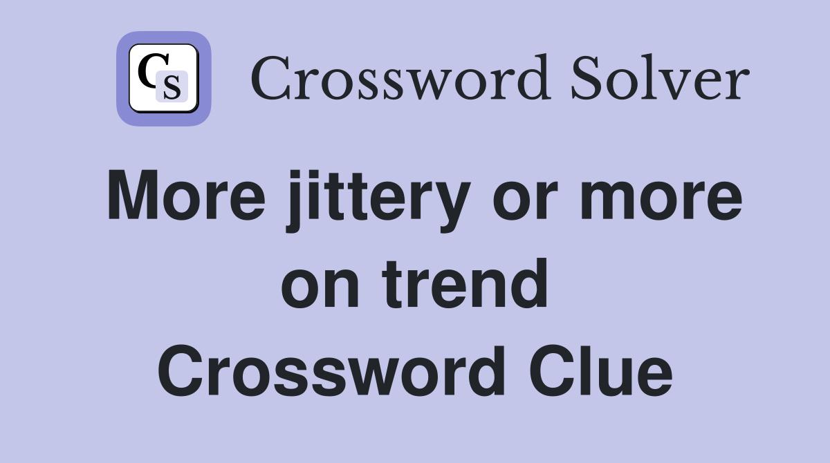 More jittery or more on trend Crossword Clue