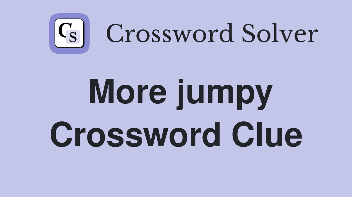 More jumpy Crossword Clue