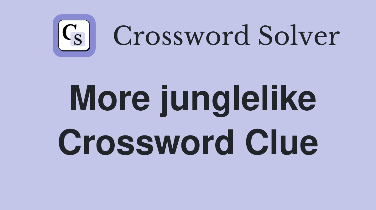 More junglelike Crossword Clue