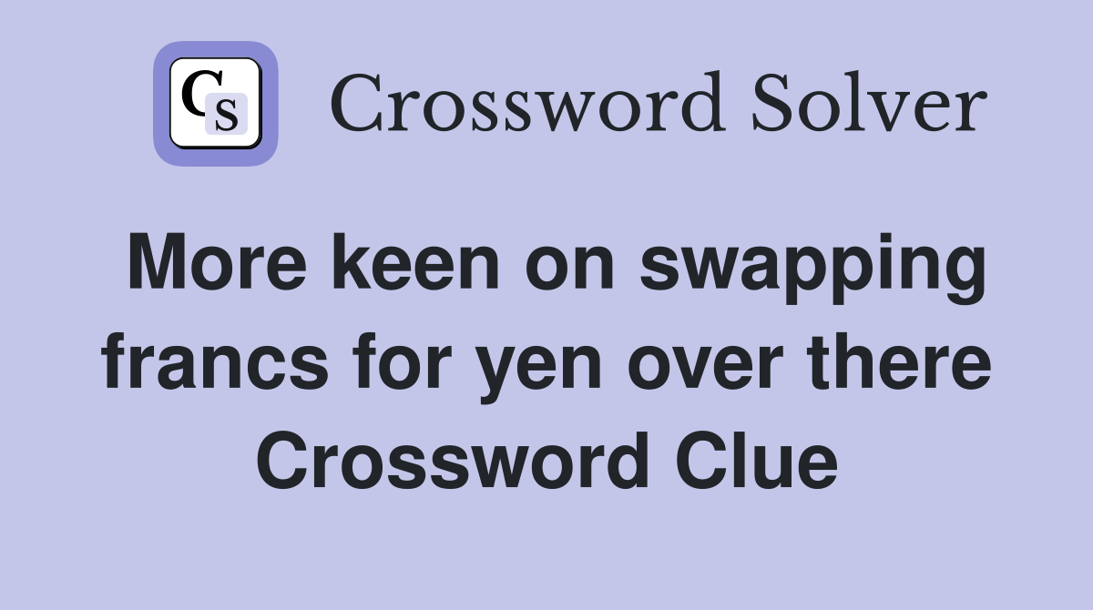 More keen on swapping francs for yen over there Crossword Clue