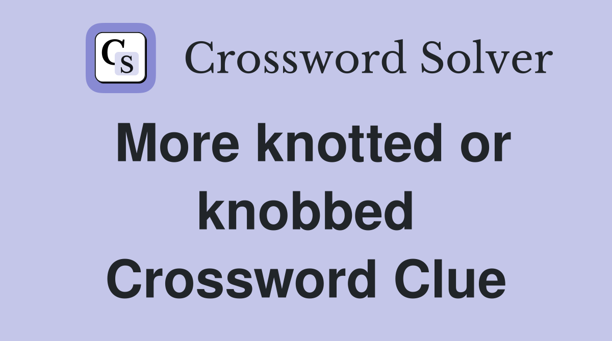 More knotted or knobbed Crossword Clue