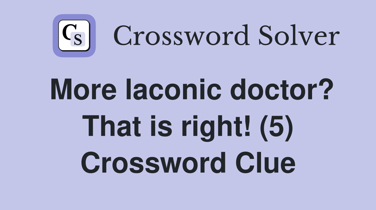 More laconic doctor? That is right! (5) Crossword Clue