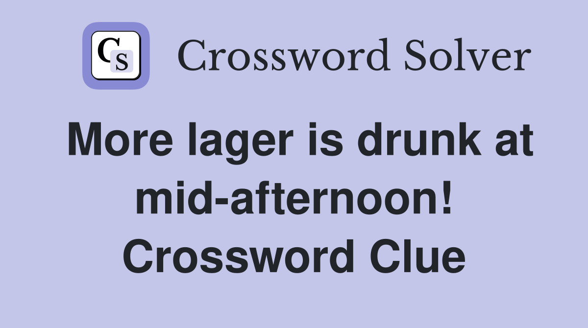 More lager is drunk at mid-afternoon! Crossword Clue