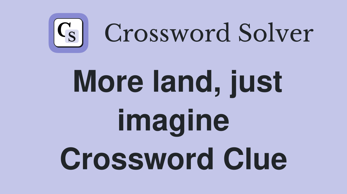 More land, just imagine Crossword Clue