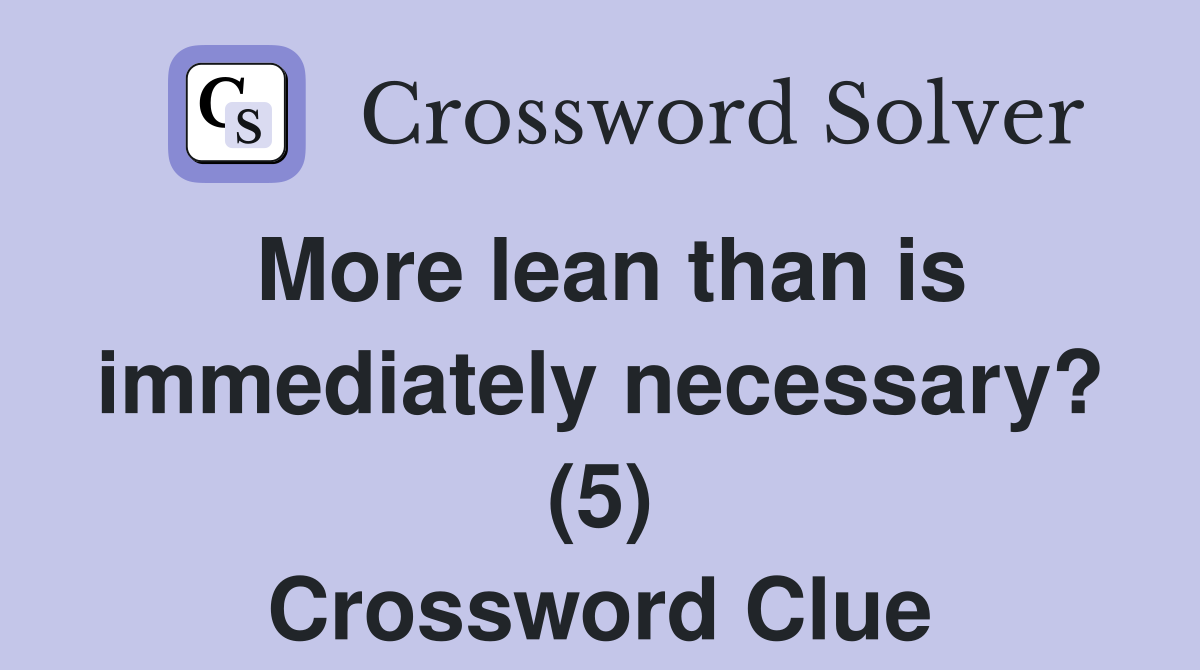More lean than is immediately necessary? (5) Crossword Clue
