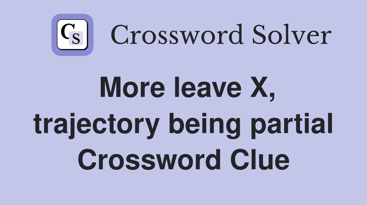 More leave X, trajectory being partial Crossword Clue