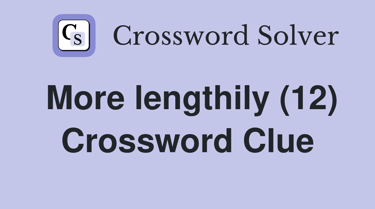 More lengthily (12) Crossword Clue