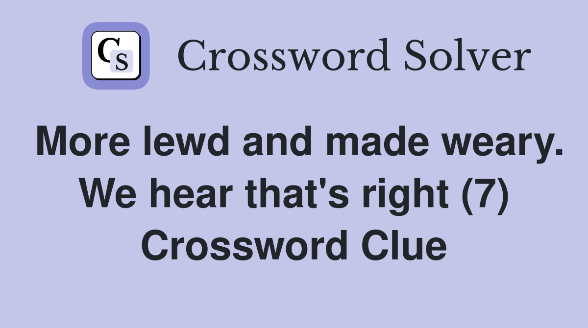 More lewd and made weary. We hear that's right (7) Crossword Clue