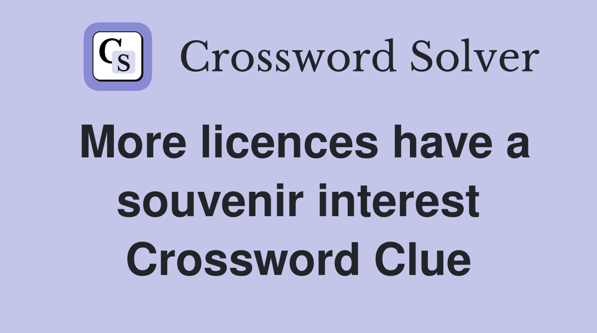 More licences have a souvenir interest Crossword Clue