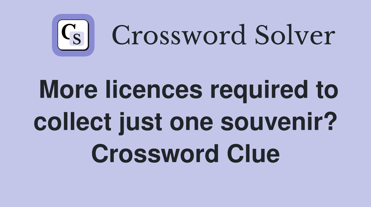 More licences required to collect just one souvenir? Crossword Clue