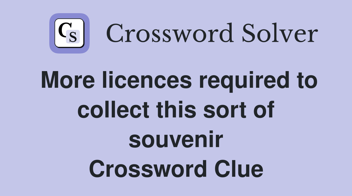 More licences required to collect this sort of souvenir Crossword Clue