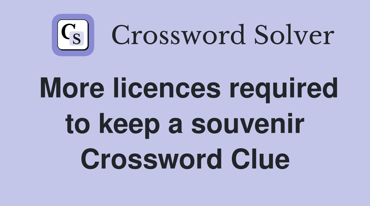 More licences required to keep a souvenir Crossword Clue