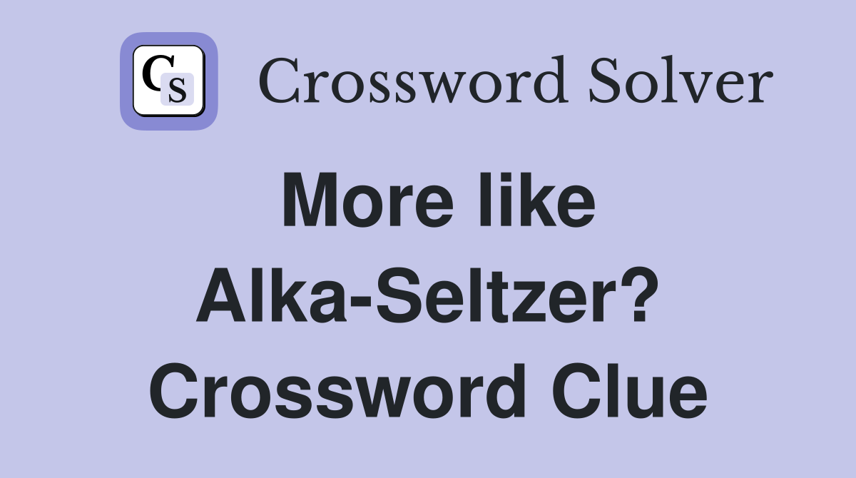 More like Alka-Seltzer? Crossword Clue