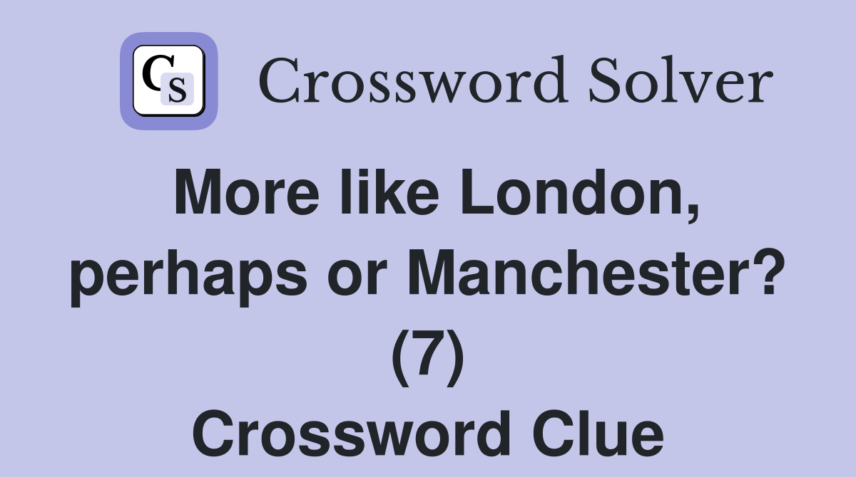 More like London, perhaps or Manchester? (7) Crossword Clue