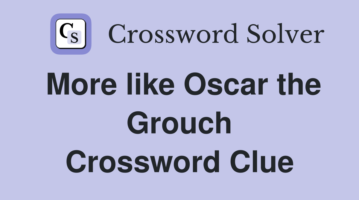 More like Oscar the Grouch Crossword Clue