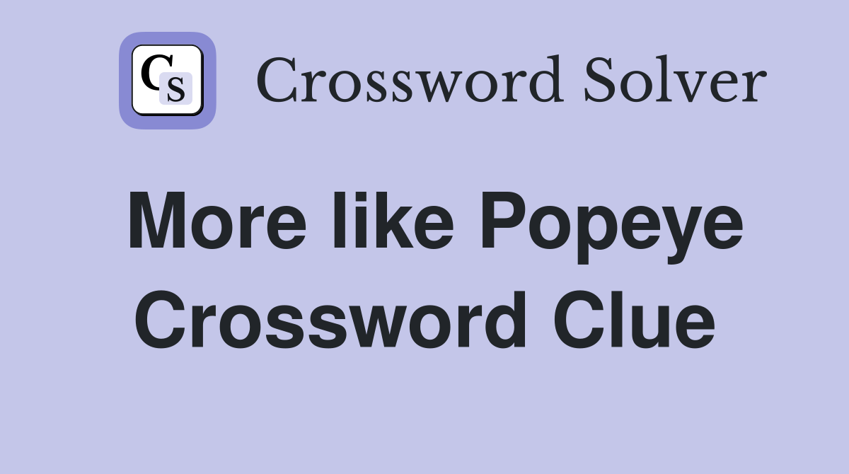 More like Popeye Crossword Clue